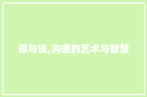 谭与谈,沟通的艺术与智慧