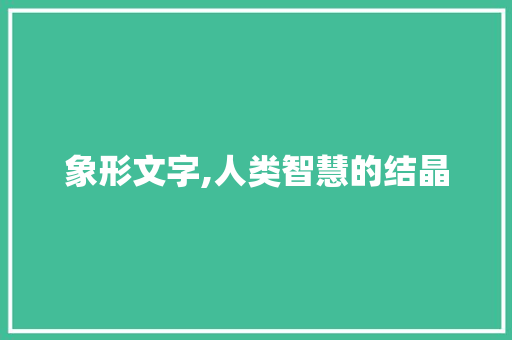 象形文字,人类智慧的结晶