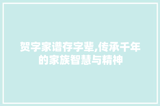 贺字家谱存字辈,传承千年的家族智慧与精神