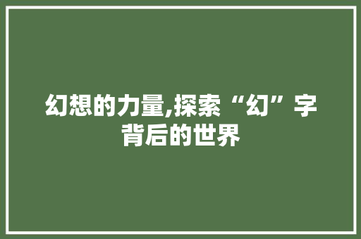 幻想的力量,探索“幻”字背后的世界