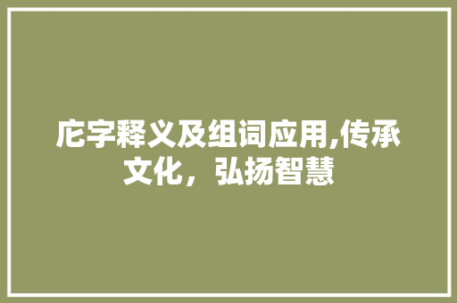 庀字释义及组词应用,传承文化，弘扬智慧 工作类