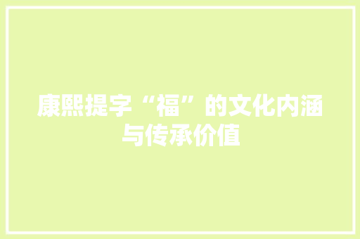 康熙提字“福”的文化内涵与传承价值