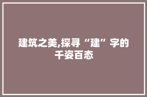 建筑之美,探寻“建”字的千姿百态