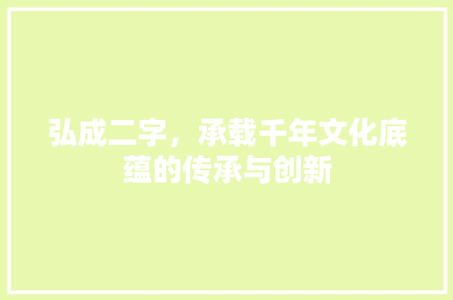 弘成二字，承载千年文化底蕴的传承与创新