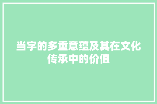 当字的多重意蕴及其在文化传承中的价值