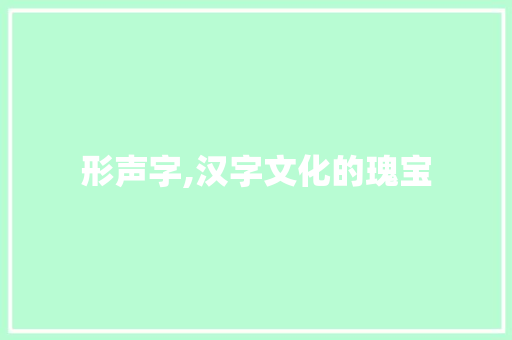 形声字,汉字文化的瑰宝