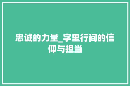 忠诚的力量_字里行间的信仰与担当