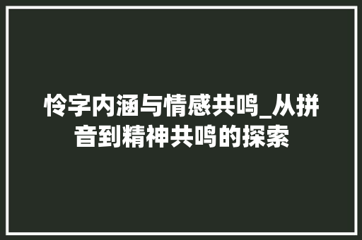 怜字内涵与情感共鸣_从拼音到精神共鸣的探索