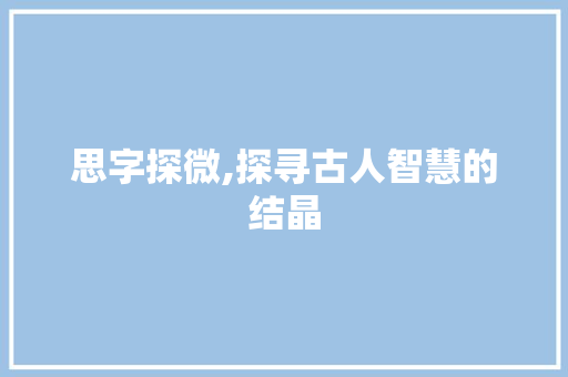 思字探微,探寻古人智慧的结晶