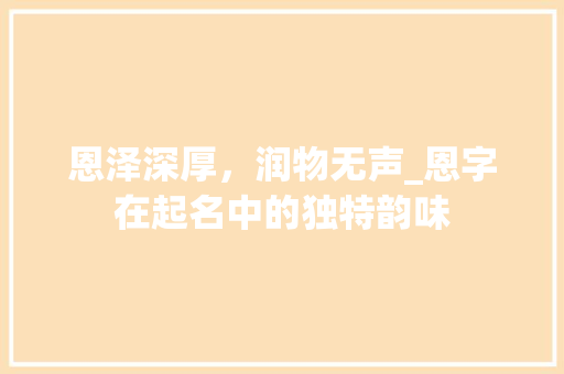恩泽深厚，润物无声_恩字在起名中的独特韵味
