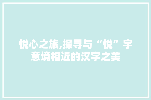 悦心之旅,探寻与“悦”字意境相近的汉字之美