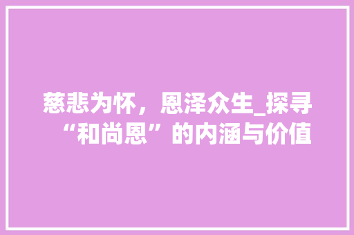 慈悲为怀，恩泽众生_探寻“和尚恩”的内涵与价值