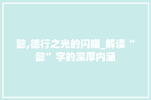 懿,德行之光的闪耀_解读“懿”字的深厚内涵