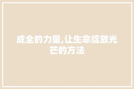 成全的力量,让生命绽放光芒的方法