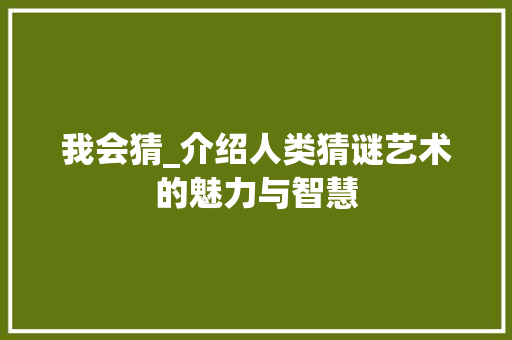 我会猜_介绍人类猜谜艺术的魅力与智慧