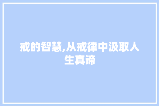 戒的智慧,从戒律中汲取人生真谛