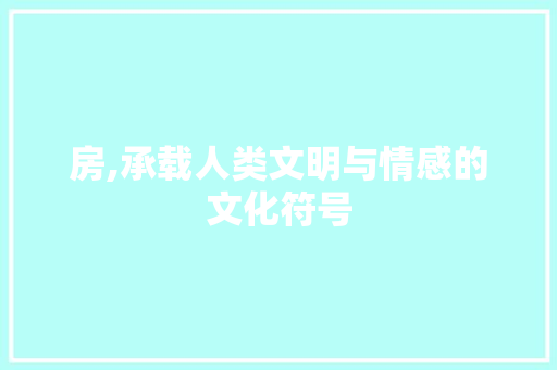 房,承载人类文明与情感的文化符号