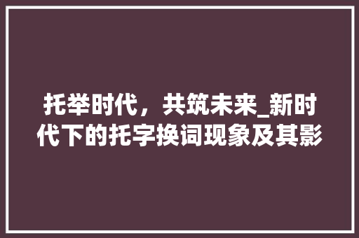 托举时代，共筑未来_新时代下的托字换词现象及其影响