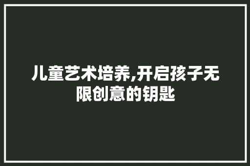儿童艺术培养,开启孩子无限创意的钥匙