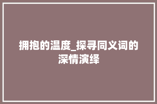 拥抱的温度_探寻同义词的深情演绎