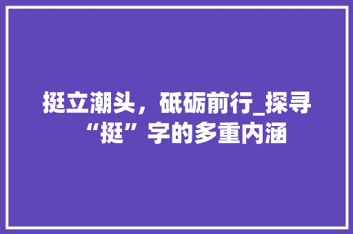 挺立潮头，砥砺前行_探寻“挺”字的多重内涵