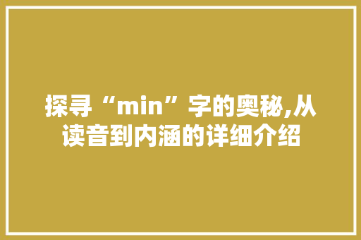 探寻“min”字的奥秘,从读音到内涵的详细介绍