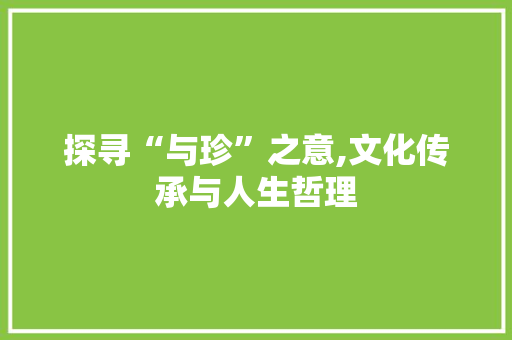 探寻“与珍”之意,文化传承与人生哲理