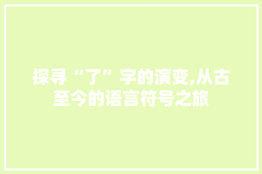 探寻“了”字的演变,从古至今的语言符号之旅 特写稿