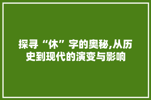 探寻“休”字的奥秘,从历史到现代的演变与影响