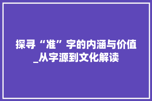 探寻“准”字的内涵与价值_从字源到文化解读