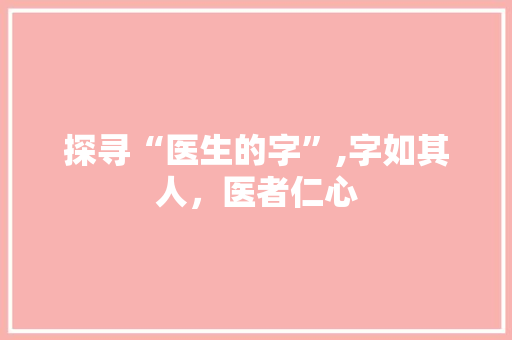 探寻“医生的字”,字如其人，医者仁心