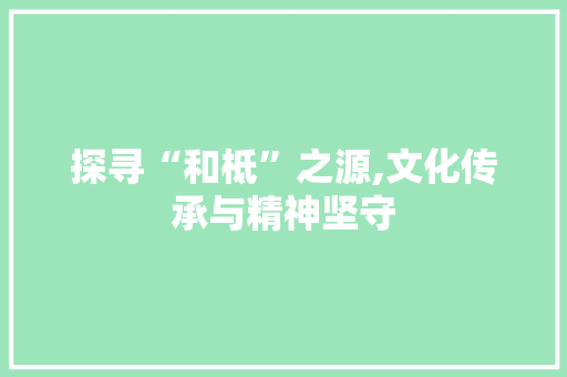 探寻“和柢”之源,文化传承与精神坚守