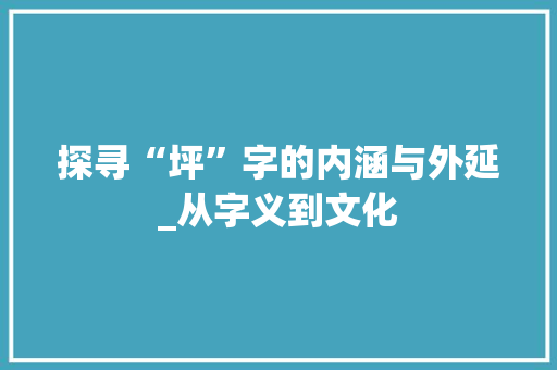 探寻“坪”字的内涵与外延_从字义到文化