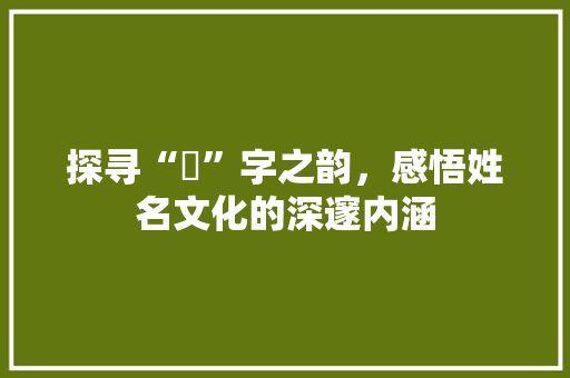 探寻“埥”字之韵，感悟姓名文化的深邃内涵