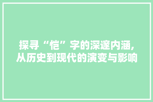 探寻“恺”字的深邃内涵,从历史到现代的演变与影响