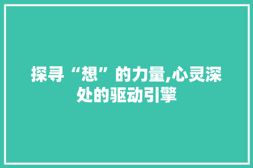 探寻“想”的力量,心灵深处的驱动引擎