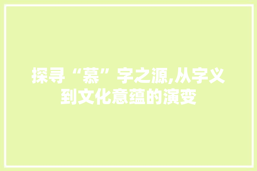 探寻“慕”字之源,从字义到文化意蕴的演变