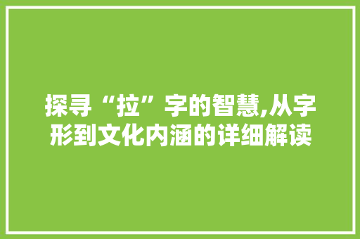 探寻“拉”字的智慧,从字形到文化内涵的详细解读
