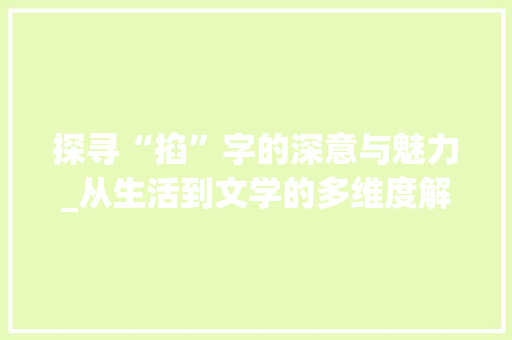 探寻“掐”字的深意与魅力_从生活到文学的多维度解读