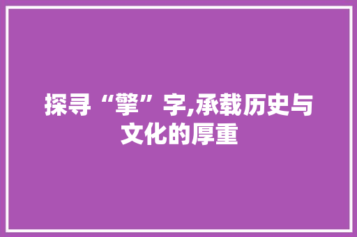 探寻“擎”字,承载历史与文化的厚重