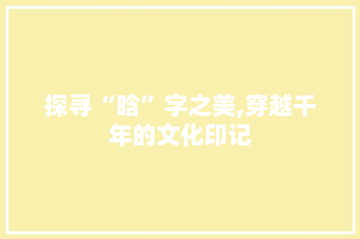 探寻“晗”字之美,穿越千年的文化印记