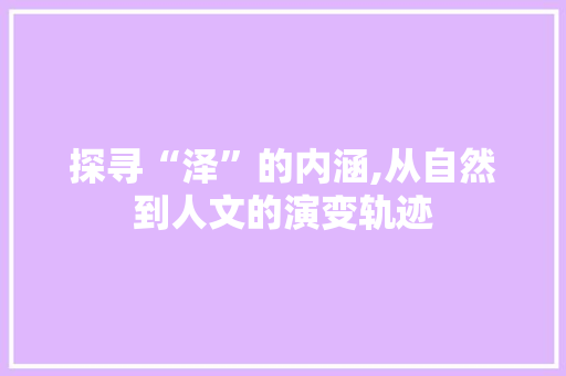 探寻“泽”的内涵,从自然到人文的演变轨迹