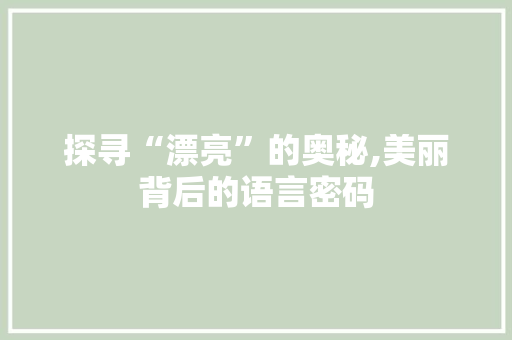 探寻“漂亮”的奥秘,美丽背后的语言密码