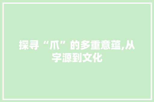 探寻“爪”的多重意蕴,从字源到文化