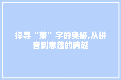 探寻“蒙”字的奥秘,从拼音到意蕴的跨越