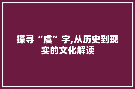 探寻“虞”字,从历史到现实的文化解读