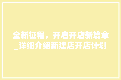 全新征程，开启开店新篇章_详细介绍新建店开店计划