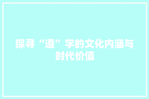 探寻“遵”字的文化内涵与时代价值