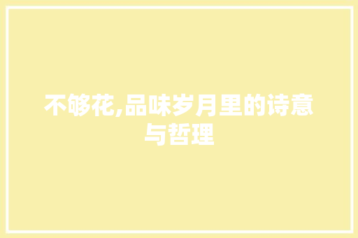 不够花,品味岁月里的诗意与哲理