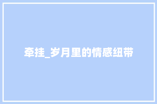 牵挂_岁月里的情感纽带